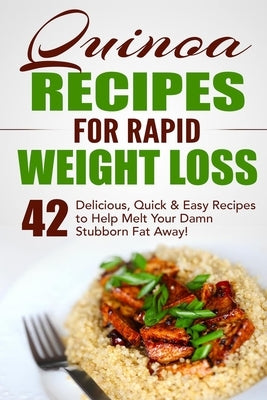 Quinoa Recipes for Rapid Weight Loss: 42 Delicious, Quick & Easy Recipes to Help Melt Your Damn Stubborn Fat Away! by Loss Nation, Fat