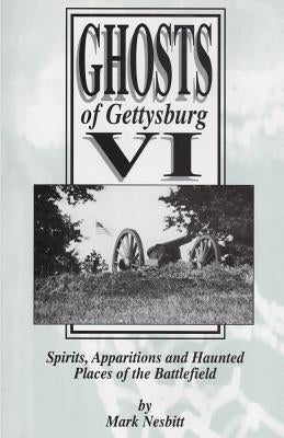 Ghosts of Gettysburg VI: Spirits, Apparitions and Haunted Places on the Battlefield by Nesbitt, Mark