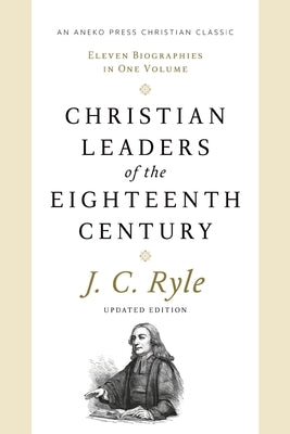 Christian Leaders of the Eighteenth Century: Eleven Biographies in One Volume by Ryle, John Charles