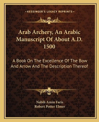 Arab Archery, An Arabic Manuscript Of About A.D. 1500: A Book On The Excellence Of The Bow And Arrow And The Description Thereof Paperback Kessinger Publishing