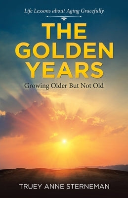 The Golden Years: Growing Older but Not Old by Sterneman, Truey Anne