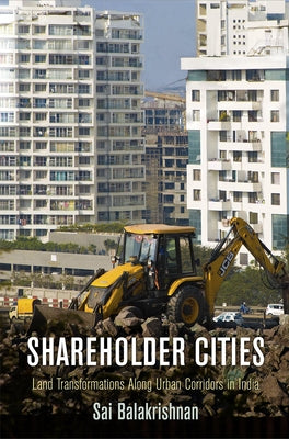 Shareholder Cities: Land Transformations Along Urban Corridors in India by Balakrishnan, Sai