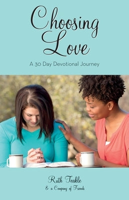 Choosing Love: A 30 Day Devotional Journey by Teakle, Ruth