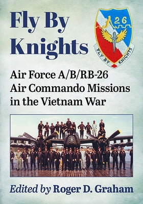 Fly by Knights: Air Force A/B/Rb-26 Air Commando Missions in the Vietnam War Paperback McFarland & Company
