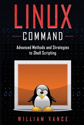Linux Command: Advanced Methods and Strategies to Shell Scripting by Vance, William