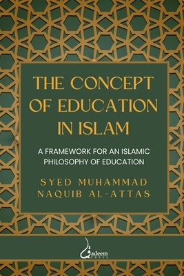 The concept of Education in Islam: A Framework for an Islamic Philosophy of Education by Al-Attas, Syed Muhammad Naquib