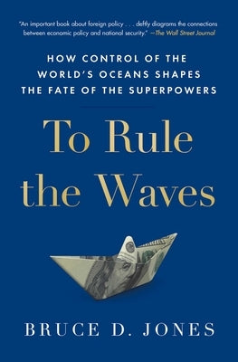 To Rule the Waves: How Control of the World's Oceans Shapes the Fate of the Superpowers by Jones, Bruce