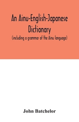 An Ainu-English-Japanese dictionary (including a grammar of the Ainu language) by Batchelor, John