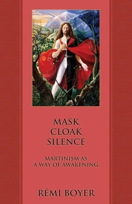 Mask Cloak Silence: Martinism as a Way of Awakening by Boyer, Rémi