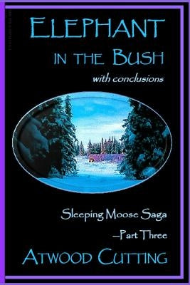 Elephant in the Bush: Sleeping Moose Saga Part Three with Conclusions Paperback Echo Hill Arts Press, LLC