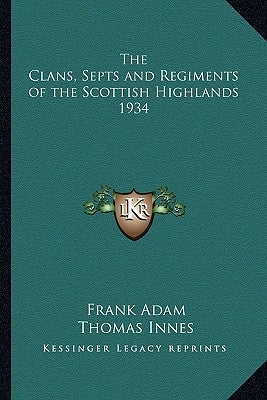 The Clans, Septs and Regiments of the Scottish Highlands 1934 by Adam, Frank