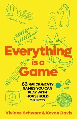 Everything Is a Game: 97 Quick & Easy Games You Can Play with Household Objects by Schwarz, VIV