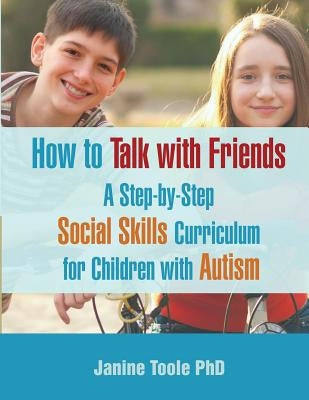 How to Talk with Friends: A Step-by-Step Social Skills Curriculum for Children with Autism by Toole, Janine