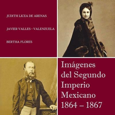 Imagenes del Segundo Imperio Mexicano 1864 - 1867 by De Arenas, Judith Licea