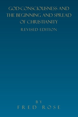 God-Consciousness and the Beginning and Spread of Christianity: Revised Edition Paperback Xlibris Us