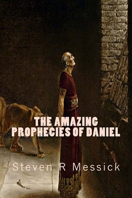 The Amazing Prophecies Of Daniel Paperback Createspace Independent Publishing Platform