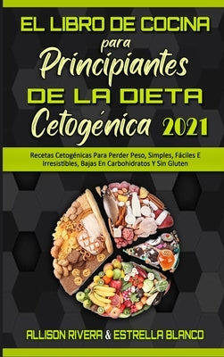 El Libro De Cocina Para Principiantes De La Dieta Cetogénica 2021: Recetas Cetogénicas Para Perder Peso, Simples, Fáciles E Irresistibles, Bajas En Ca by Rivera, Allison