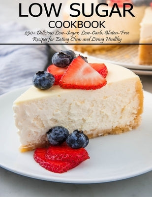 Low Sugar Cookbook: 250+ Delicious Low-Sugar, Low-Carb, Gluten-Free Recipes for Eating and Living Healthy Paperback Independently Published
