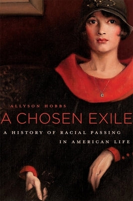 A Chosen Exile: A History of Racial Passing in American Life by Hobbs, Allyson