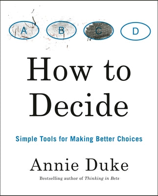 How to Decide: Simple Tools for Making Better Choices by Duke, Annie