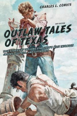 Outlaw Tales of Texas: True Stories of the Lone Star State's Most Infamous Crooks, Culprits, and Cutthroats by Convis, Charles