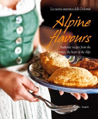 Alpine Flavours: Authentic Recipes from the Dolomites, the Heart of the Alps by Bacher, Miriam