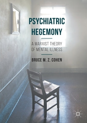 Psychiatric Hegemony: A Marxist Theory of Mental Illness by Cohen, Bruce M. Z.