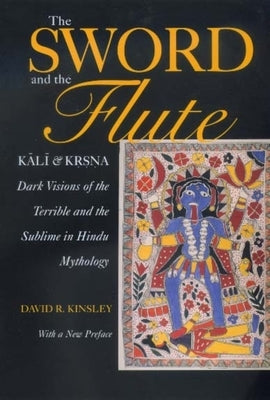 The Sword and the Flute: Kali and Krsna: Dark Visions of the Terrible and Sublime in Hindu Mythology Paperback University of California Press