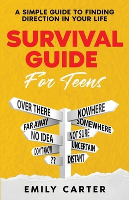 Survival Guide for Teens: A Simple Guide to Self-Discovery, Social Skills, Money Management and All the Most Essential Life Skills You Need to L by Carter, Emily
