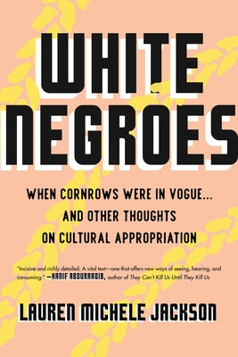 White Negroes: When Cornrows Were in Vogue ... and Other Thoughts on Cultural Appropriation by Jackson, Lauren Michele