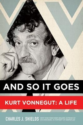 And So It Goes: Kurt Vonnegut: A Life by Shields, Charles J.