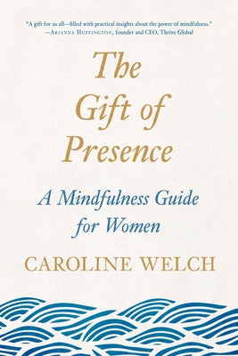 The Gift of Presence: A Mindfulness Guide for Women by Welch, Caroline