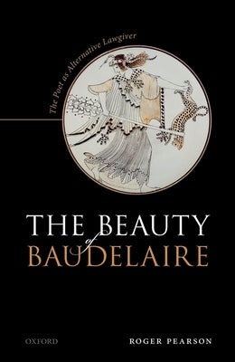 The Beauty of Baudelaire: The Poet as Alternative Lawgiver by Pearson, Roger