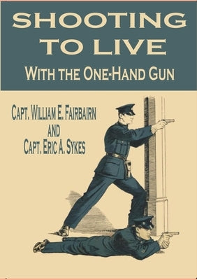 Shooting to Live With the One-Hand Gun by E. Fairbairn, Capt William