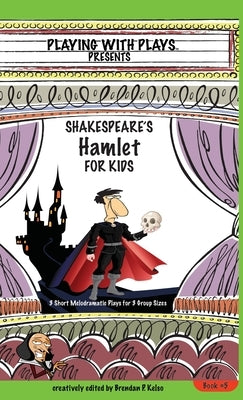 Shakespeare's Hamlet for Kids: 3 Short Melodramatic Plays for 3 Group Sizes by Kelso, Brendan P.