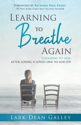 Learning to Breathing Again: Choosing to Heal After Losing a Loved One to Suicide by Galley, Lark Dean