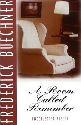 A Room Called Remember: Uncollected Pieces by Buechner, Frederick