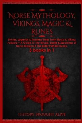 Norse Mythology, Vikings, Magic & Runes: Stories, Legends & Timeless Tales From Norse & Viking Folklore + A Guide To The Rituals, Spells & Meanings of by Brought Alive, History