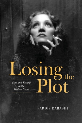 Losing the Plot: Film and Feeling in the Modern Novel by Dabashi, Pardis