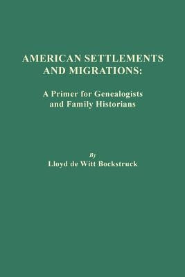 American Settlements and Migrations: A Primer for Genealogists and Family Historians by Bockstruck, Lloyd De Witt