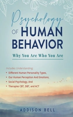 Psychology of Human Behavior: Why You Are Who You Are: Includes Understanding Different Human Personality Types, Our Human Perception And Emotions, Paperback Independently Published
