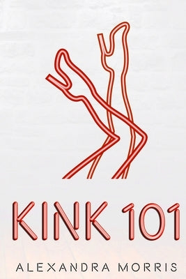 Kink 101 by Morris, Alexandra