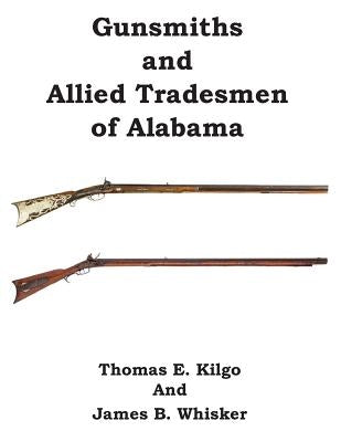 Gunsmiths and Allied Tradesmen of Alabama by Kilgo, Thomas E.