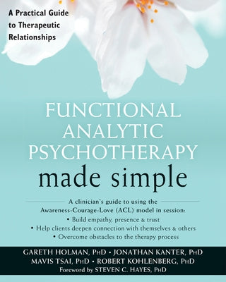 Functional Analytic Psychotherapy Made Simple: A Practical Guide to Therapeutic Relationships by Holman, Gareth