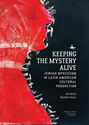 Keeping the Mystery Alive: Jewish Mysticism in Latin American Cultural Production by Huberman, Ariana