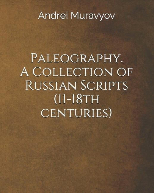 Paleography. A Collection of Russian Scripts (11-18th centuries) by Muravyov, Andrei