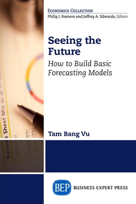 Seeing the Future: How to Build Basic Forecasting Models Paperback Business Expert Press