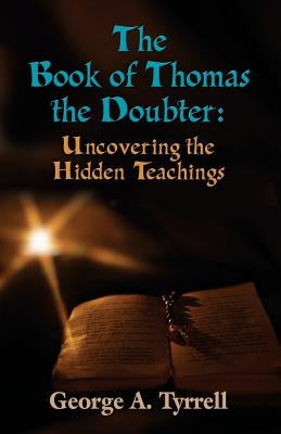 The Book of Thomas the Doubter: Uncovering the Hidden Teachings by Tyrrell, George