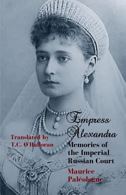 Empress Alexandra: Memories of the Imperial Russian Court by O'Halloran, T. C.