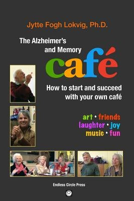 The Alzheimer's and Memory Café: How to Start and Succeed with Your Own Café by Lokvig, Phd Jytte Fogh